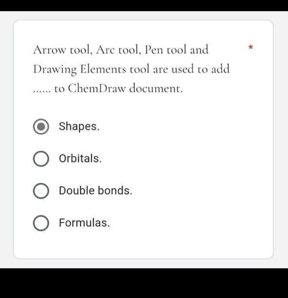 Arrow tool, Arc tool, Pen tool and
Drawing Elements tool are used to add
to ChemDraw document.
Shapes.
Orbitals.
O Double bonds.
O Formulas.