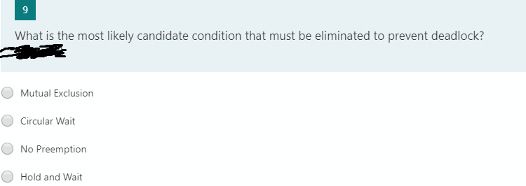 9
What is the most likely candidate condition that must be eliminated to prevent deadlock?
Mutual Exclusion
Circular Wait
No Preemption
Hold and Wait
