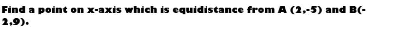 Find a point on x-axis which is equidistance from A (2,-5) and B(-
2,9).
