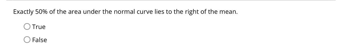 Exactly 50% of the area under the normal curve lies to the right of the mean.
True
False
