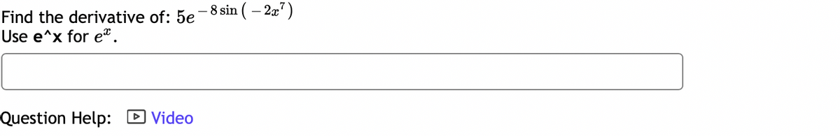 Find the derivative of: 5e-8 sin (-2x7)
Use e^x for e*.
Question Help:
Video