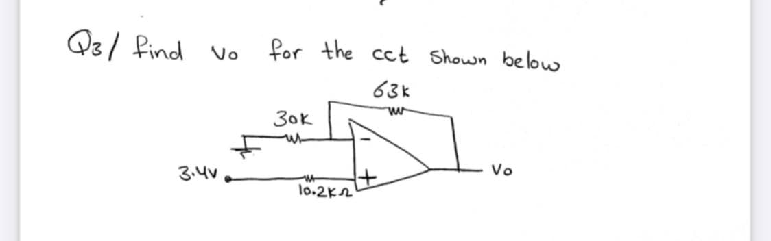 Q3/ find vo
for the cct Shown below
63k
30k
Vo
3.4V
lo.2K2
