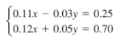 J0.11x –
0.03y = 0.25
[0.12x + 0.05y = 0.70
