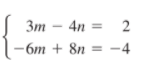 3m - 4n =
2
- 6m + 8n = -4
