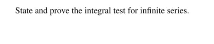 State and prove the integral test for infinite series.