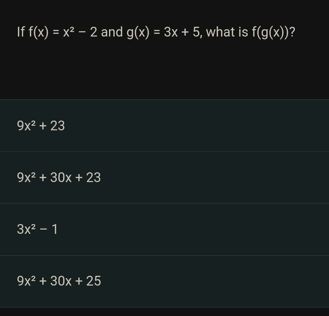 If f(x) = x² - 2 and g(x) = 3x + 5, what is f(g(x))?
9x² + 23
9x² + 30x + 23
3x² - 1
9x² + 30x + 25