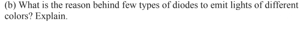 (b) What is the reason behind few types of diodes to emit lights of different
colors? Explain.
