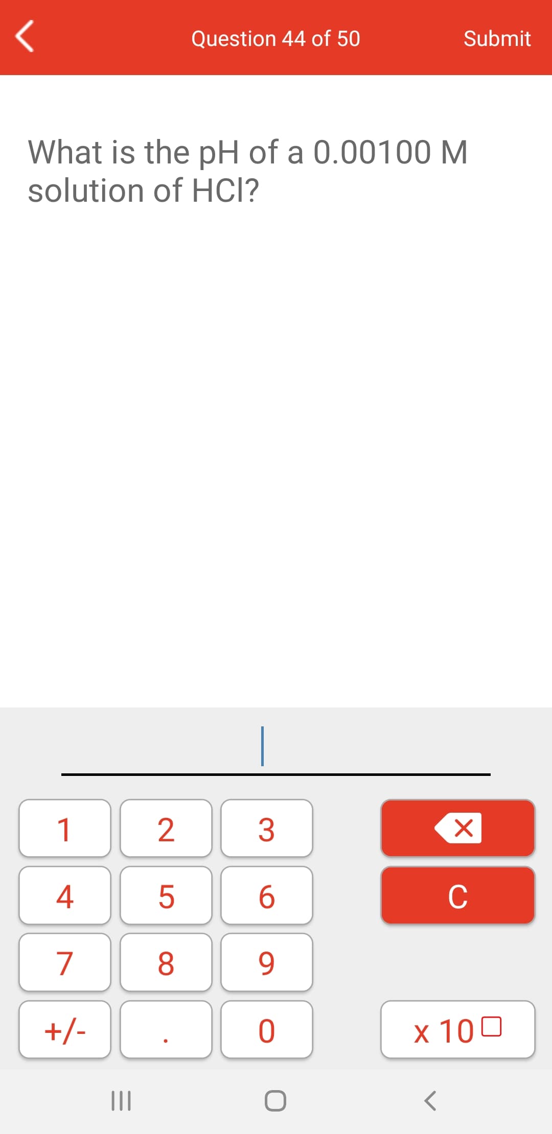 Question 44 of 50
Submit
What is the pH of a 0.00100 M
solution of HCI?
1
3
4
6.
C
7
8
9.
+/-
x 100
II
