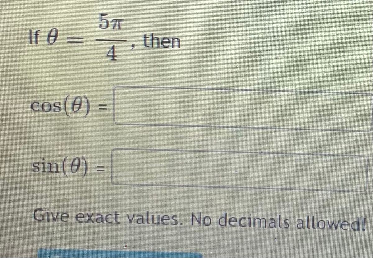 57
If 0 =
then
4
cos(0) =
%3D
sin(0) =
Give exact values. No decimals allowed!
