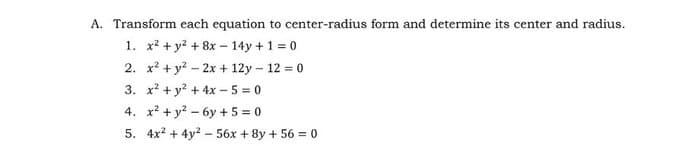 A. Transform each equation to center-radius form and determine its center and radius.
1. x² + y² +8x14y+1=0
2. x² + y² - 2x + 12y - 12 = 0
3. x² + y² + 4x-5=0
4. x² + y²-6y + 5 = 0
5. 4x² + 4y²56x + 8y +56= 0