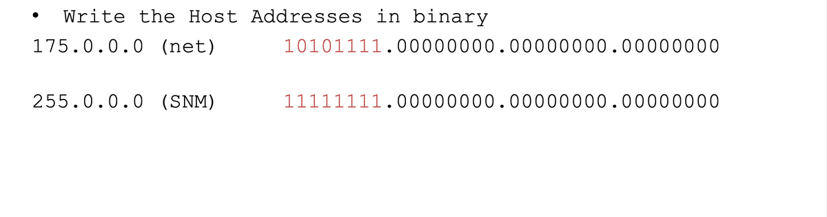 Write the Host Addresses in binary
175.0.0.0 (net)
10101111.00000000.00000000.00000000
255.0.0.0 (SNM)
11111111.00000000.00000000.00000000
