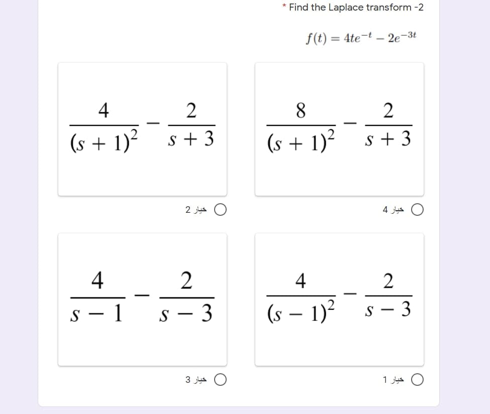 * Find the Laplace transform -2
f(t)
= 4te-t – 2e-3t
4
2
8.
-
-
(s + 1)2
s + 3
(s + 1)?
s + 3
خيار 4
4
2
4
-
-
s – 1
s – 3
(s – 1)
– 1)?
s – 3
-
|
|
3
1 jus O
