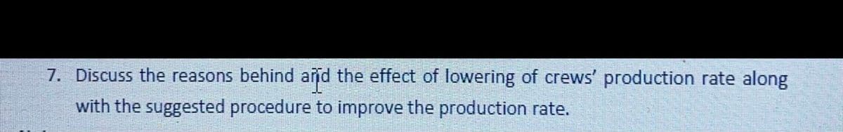 7. Discuss the reasons behind and the effect of lowering of crews' production rate along
with the suggested procedure to improve the production rate.
