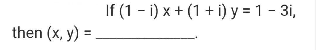 If (1 – i) x + (1 + i) y = 1 - 3i,
then (x, y) =
