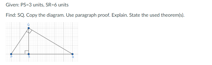 Given: PS-3 units, SR=6 units
Find: SQ. Copy the diagram. Use paragraph proof. Explain. State the used theorem(s).
a
$5
R