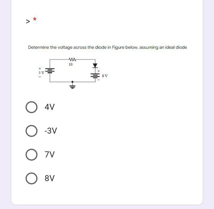 > *
Determine the voltage across the diode in Figure below, assuming an ideal diode
5 V
O 4V
O-3V
O 7V
O 8V
www
10
+1₁
8 V