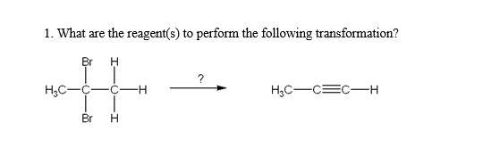 1. What are the reagent(s) to perform the following transformation?
Br H
H₂C-C ·C -H
Br H
?
H₂C-CECH