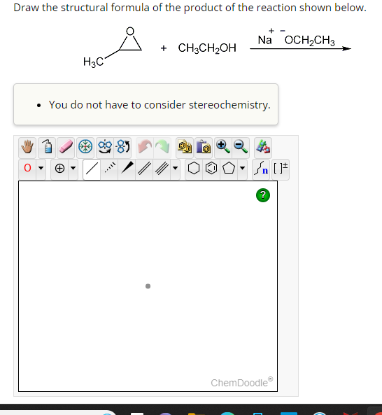 Draw the structural formula of the product of the reaction shown below.
H3C
+ CH3CH₂OH
Na OCH₂CH3
• You do not have to consider stereochemistry.
?
ChemDoodleⓇ