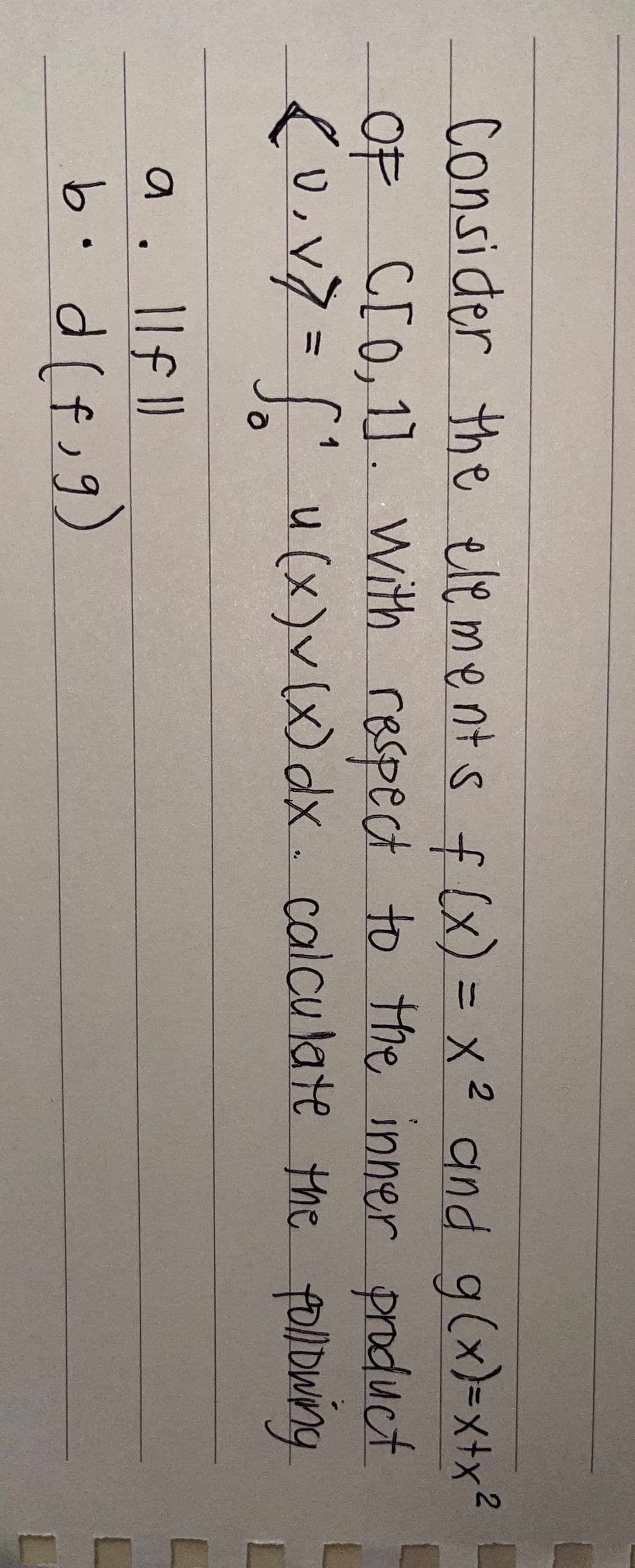 Consider the ele ments f Cx) = x 2 and g(x)=x+x²
OF CrO,1]. With respect to the inner product
%3D
cu.v7%="u e the following
u(x)v(x)dx. calcu late
L
b.dlf;g)
