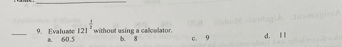 9. Evaluate 121 without using a calculator.
a. 60.5
b. 8
C.
9
alsboMoiandoglA JasmngizzA
d. 11
ribner ball hus oghst vonio