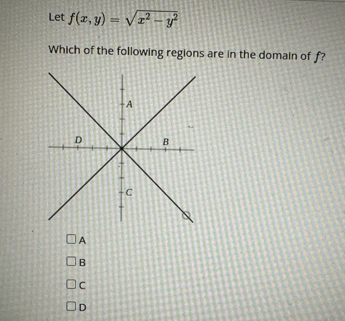 Let f(x, y) = √x² - y²
VI
Which of the following regions are in the domain of f?
OA А
B
Oc
-A
C
B