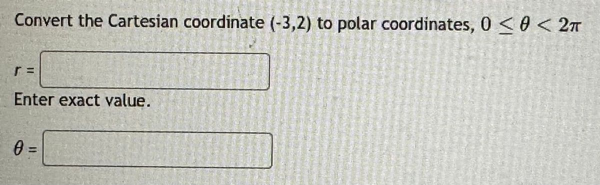 Convert the Cartesian coordinate (-3,2) to polar coordinates, 0 << 2πT
r =
Enter exact value.
0 =