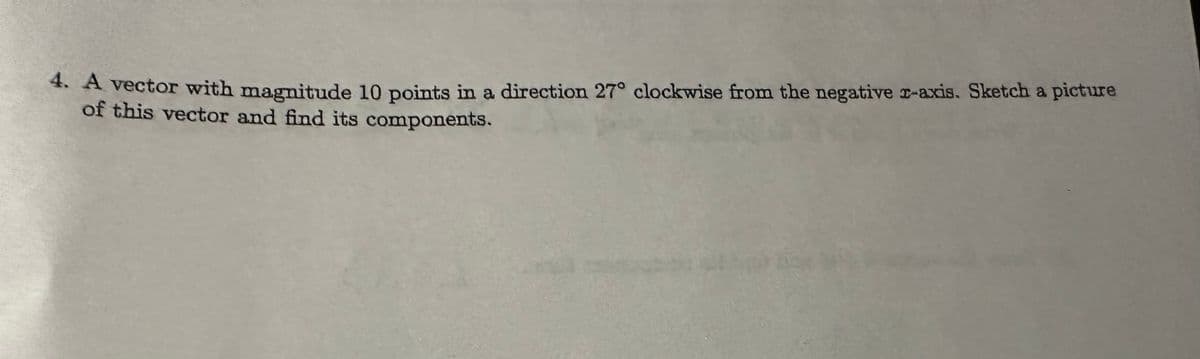 4. A vector with magnitude 10 points in a direction 27° clockwise from the negative r-axis. Sketch a picture
of this vector and find its components.