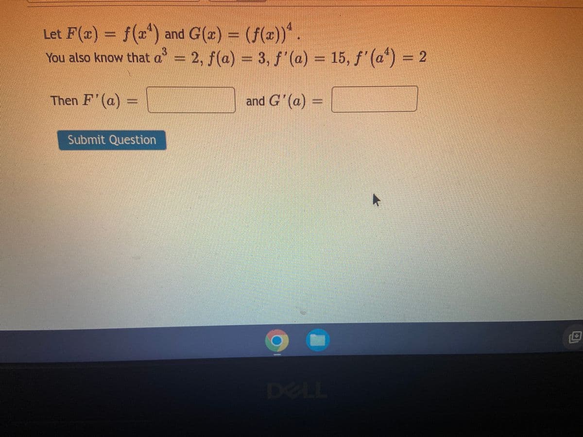 Let F(=) = f() and G(z) – (f(x))".
You also know that d= 2, f(a) = 3, J'(a) = 15, f' (a") = 2
Then F' (a) =
and G' (a) =
Submit Question
DELL
