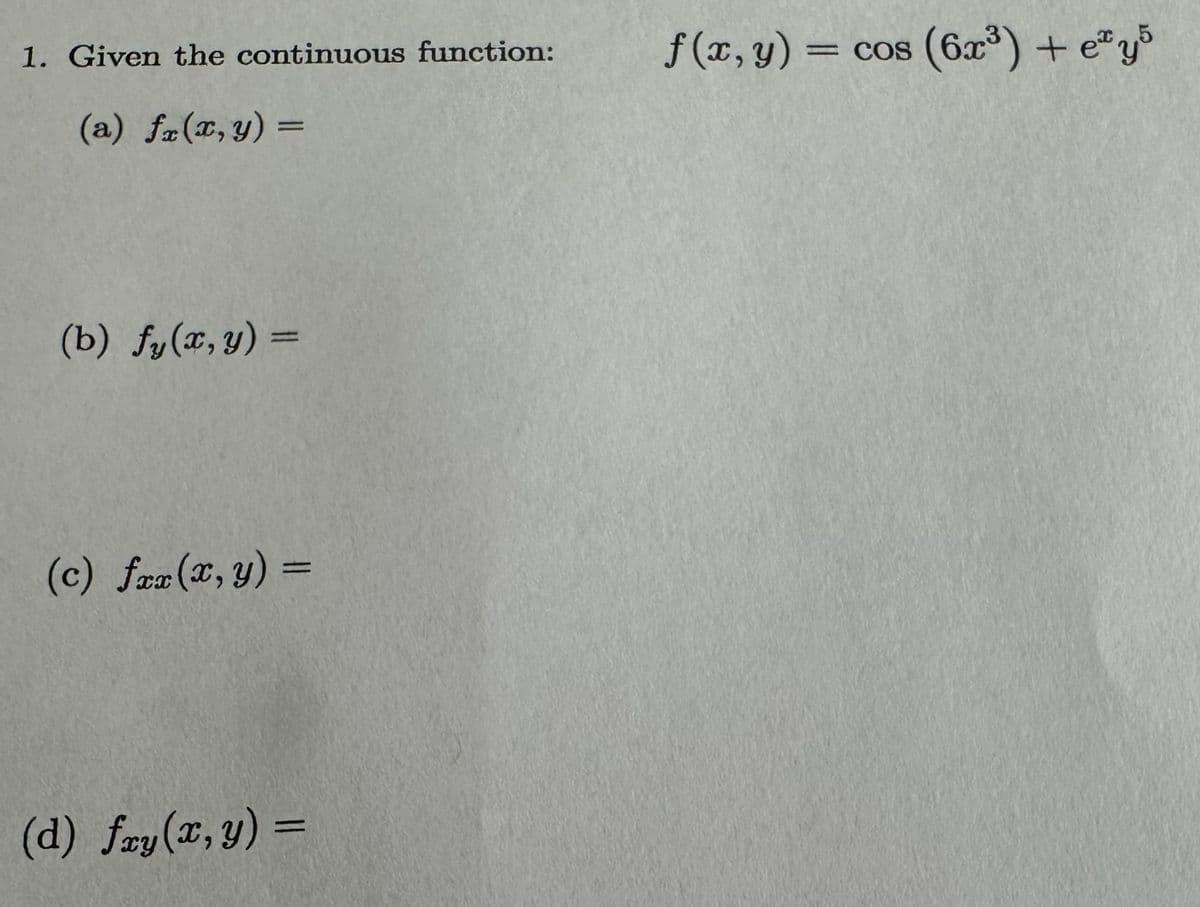 1. Given the continuous function:
(a) f(x, y) =
(b) fy(x, y) =
(c) fax(x, y) =
(d) fxy(x, y) =
f(x, y) = = cos (6x³) + ey5