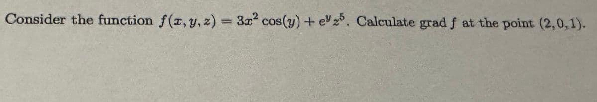 Consider the function f(x, y, z) = 3x2 cos(y) + e 25. Calculate grad f at the point (2,0,1).