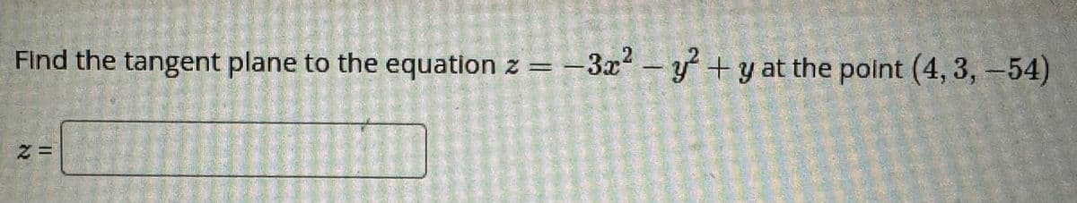 Find the tangent plane to the equation z =-3x² - y² + y at the point (4, 3, -54)
Z=