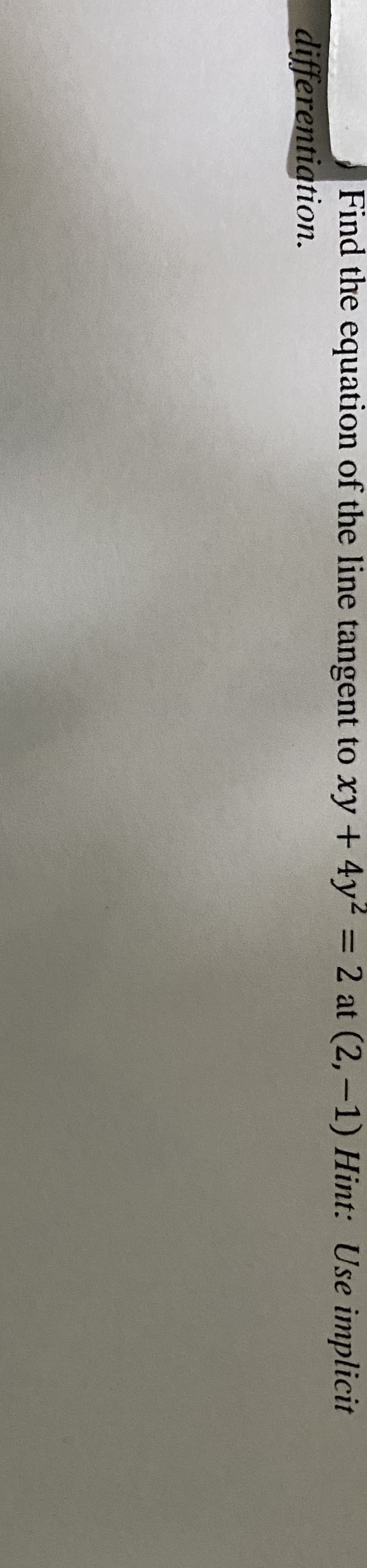 Find the equation of the line tangent to xy + 4y2 = 2 at (2,-1) Hint: Use implicit
%3D
differentiation.
