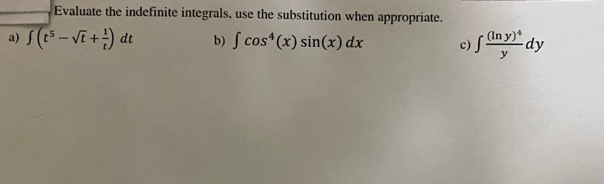 Evaluate the indefinite integrals, use the substitution when appropriate.
a) f(t5-VE +) dt
b) S cos (x) sin(x) dx
c) f
(In y)*
dy
y
|
