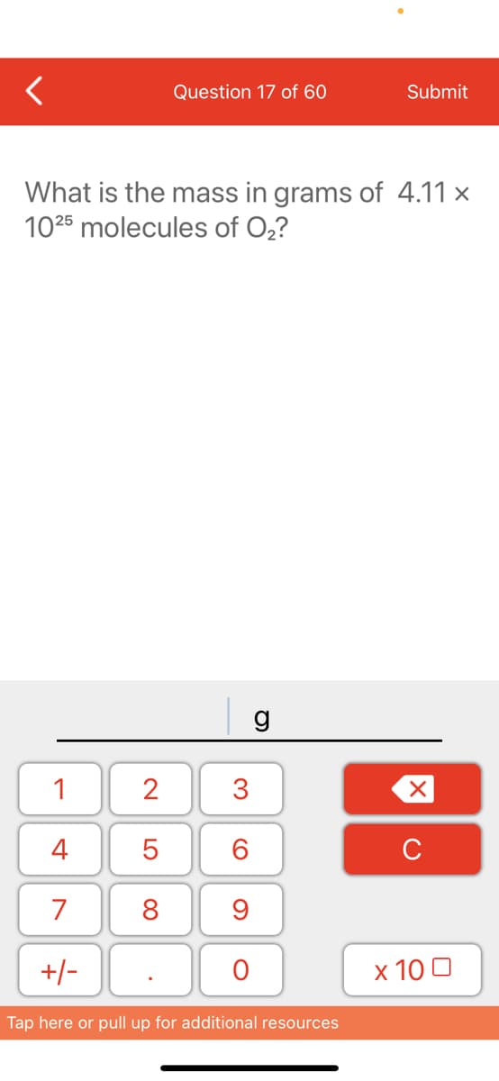 Question 17 of 60
Submit
What is the mass in grams of 4.11 x
1025 molecules of 0,?
g
1
3
4
6.
C
7
8
+/-
х 100
Tap here or pull up for additional resources
LO
