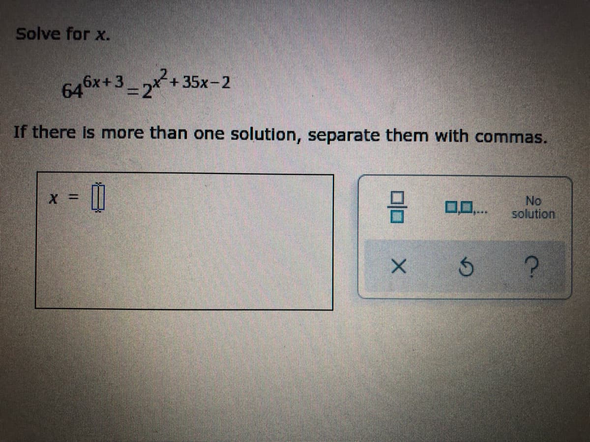 Solve for x.
646x+3
_ 2x²+3
+35x-2
If there Is more than one solution, separate them with commas.
No
solution
