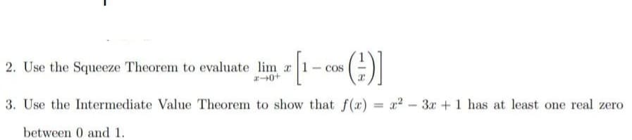 ())
2. Use the Squeeze Theorem to evaluate lim r 1
Cos
3. Use the Intermediate Value Theorem to show that f(x) = x2 - 3x +1 has at least one real zero
between 0 and 1.
