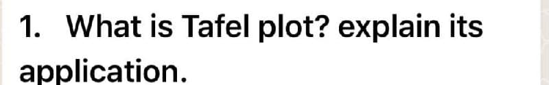 1. What is Tafel plot? explain its
application.
