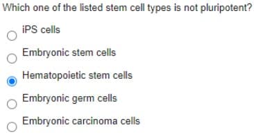 Which one of the listed stem cell types is not pluripotent?
iPS cells
Embryonic stem cells
Hematopoietic stem cells
Embryonic germ cells
Embryonic carcinoma cells
