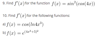 9. Find f'(x) for the function f (x) = sin?(cos(4x))
10. Find f'(x) for the following functions:
a) f (x) = cos(ln4æ³)
b) f (x) = e(423+5)2
