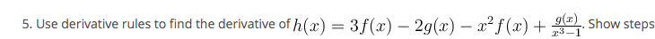 5. Use derivative rules to find the derivative of h(x) = 3f(x) – 29(x) – x² f (x) + . Show steps
g(x)
-
