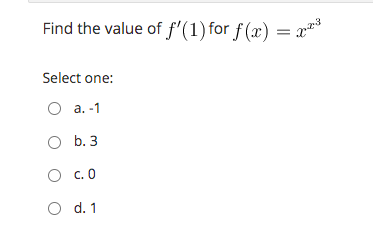 ### Problem Statement

Find the value of \( f'(1) \) for \( f(x) = x^{x^3} \).

### Options

Select one:
- \( a. -1 \)
- \( b. 3 \)
- \( c. 0 \)
- \( d. 1 \)