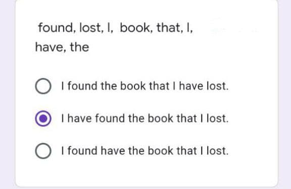 found, lost, I, book, that, I,
have, the
I found the book that I have lost.
I have found the book that I lost.
O I found have the book that I lost.