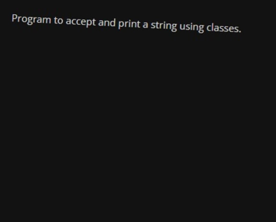 Program to accept and print a string using classes.
