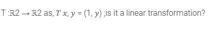 T R2 → R2 as, T x, y = (1, y) ;is it a linear transformation?
