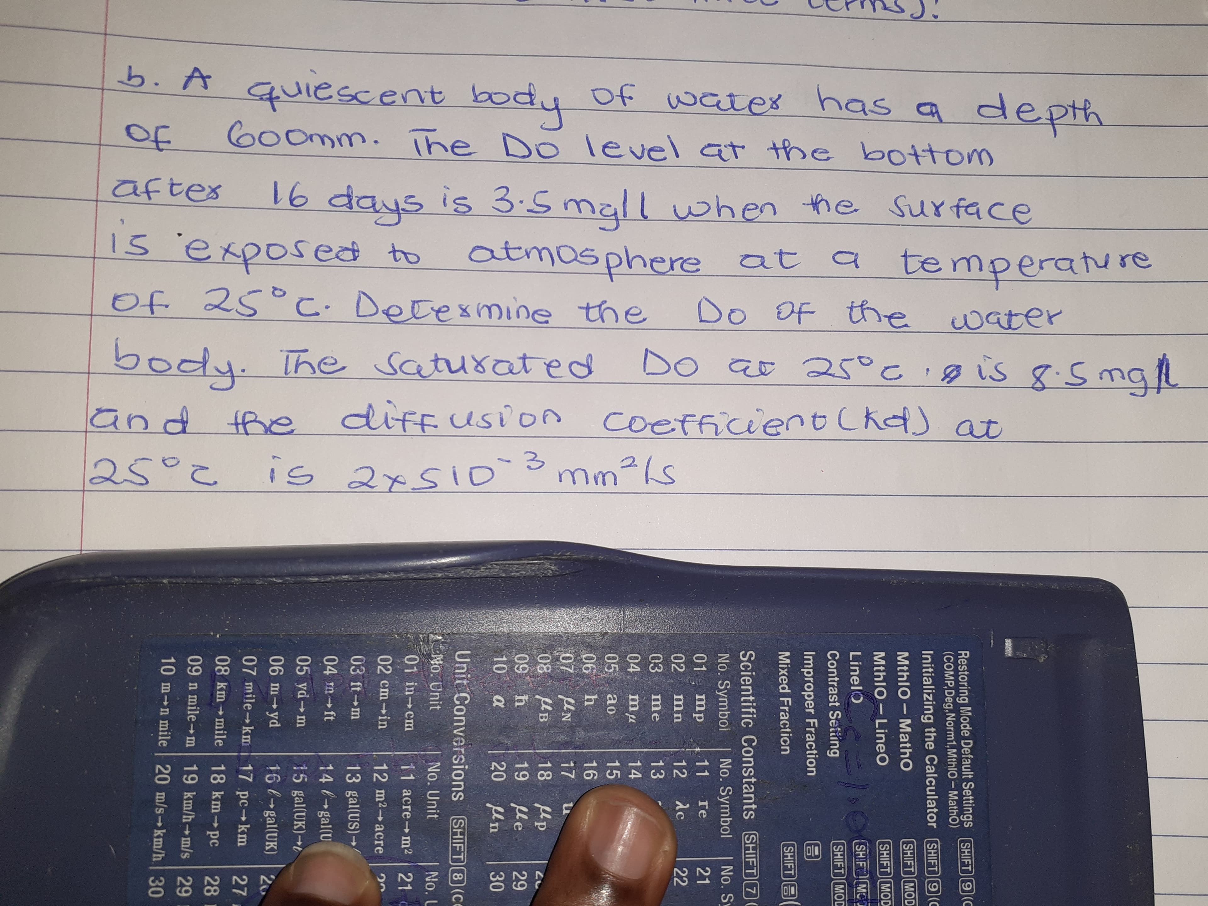 quiescent
600mm. The Do level at the bottom
of wates has a depth
body
b. A
of
16 days is 3.5 mall when the Surface
te mperature
Do OF the water
aftes
is exposed to
atmasphere at a
Of 25° C: Detesmine the
