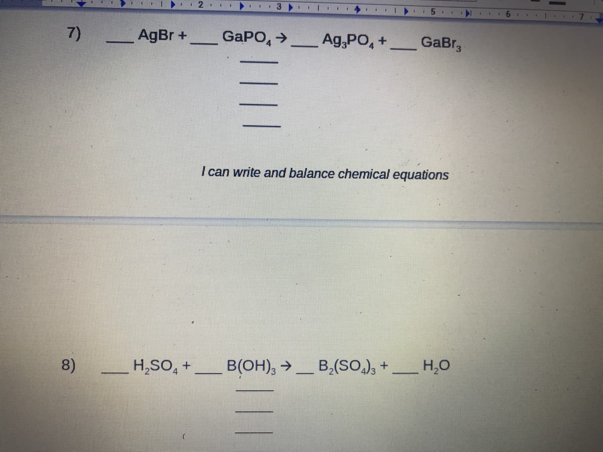 7)
AgBr +
GAPO, >_ Ag,PO, +
GaBr,
-
I can write and balance chemical equations
8)
H,SO, +
B(OH), →
B,(SO.), + _ H,0
