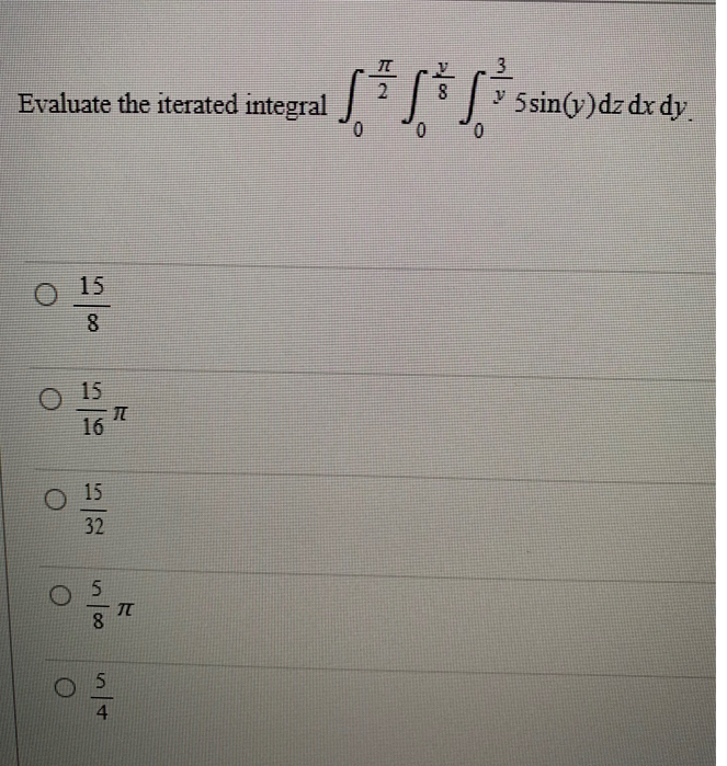 Evaluate the iterated integral
15
8
O 15
16
15
32
5
8
54
I
TL
EN
S&S
0
y
5 sin(y)dz dx dy