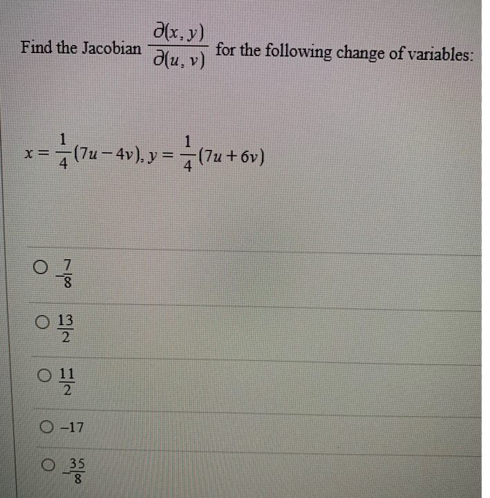 Find the Jacobian
07/1
8
1
1
x = — (7u-4v), y = — (7u+6v)
0 130
2
O 11
2
O-17
Ə(x, y)
Ə(u, v)
0_35
8
for the following change of variables: