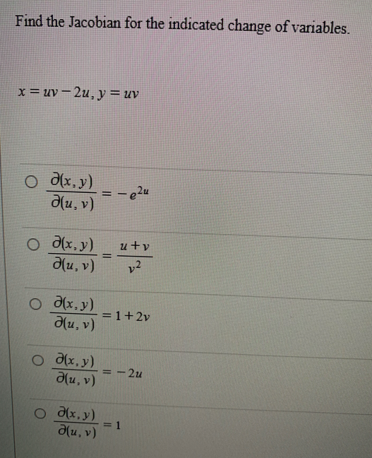 Find the Jacobian for the indicated change of variables.
x = uv -2u, y = uy
0 0(x,y)
д(u, v)
Од(x,y)
д(u, v)
0
д(x,y)
д(u, v)
д(x,y)
д(u, v)
0 d(x,y)
д(u, v)
=
-e2u
uty
12
= 1+2v
= -2u
= 1