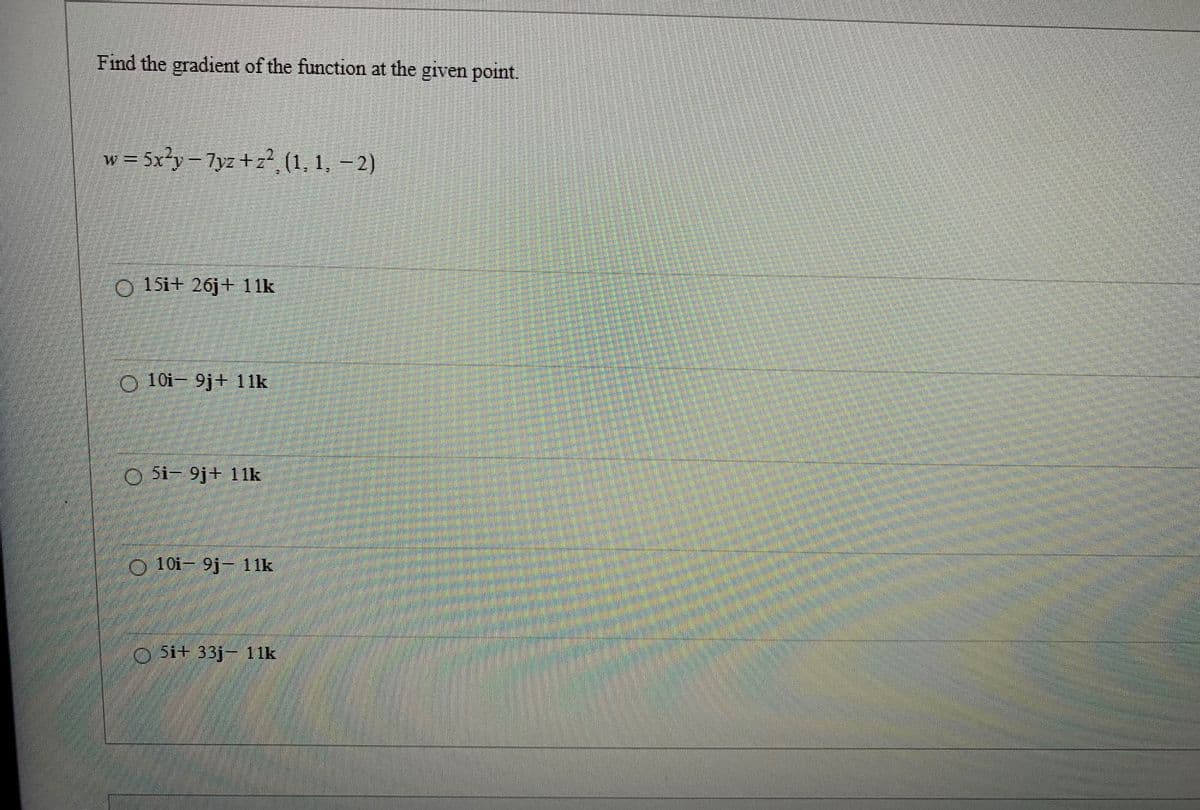 Find the gradient of the function at the given point.
w = 5x²y-7yz+z² (1, 1, -2)
15i+ 26j+ 11k
O10-9j+ 11k
O5i-9j+ 11k
101-9j- 11k
5i 33j- 11k